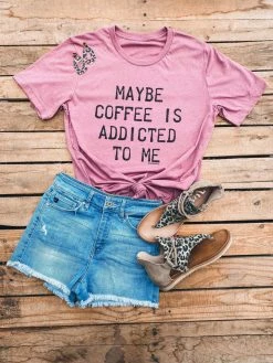 Miss Mud Pie Maybe Coffee Is Addicted To Me Tee